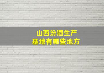 山西汾酒生产基地有哪些地方