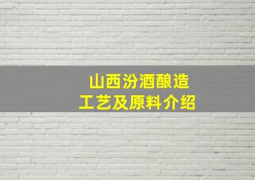 山西汾酒酿造工艺及原料介绍