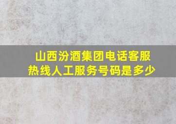 山西汾酒集团电话客服热线人工服务号码是多少