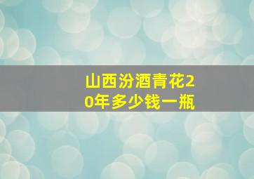 山西汾酒青花20年多少钱一瓶