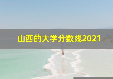 山西的大学分数线2021