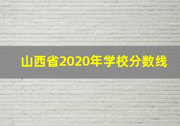 山西省2020年学校分数线