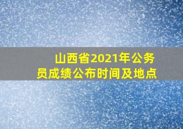 山西省2021年公务员成绩公布时间及地点