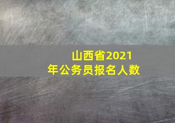 山西省2021年公务员报名人数