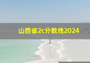 山西省2c分数线2024