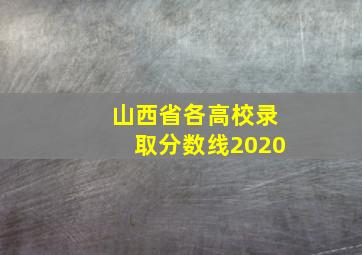 山西省各高校录取分数线2020