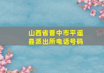 山西省晋中市平遥县派出所电话号码