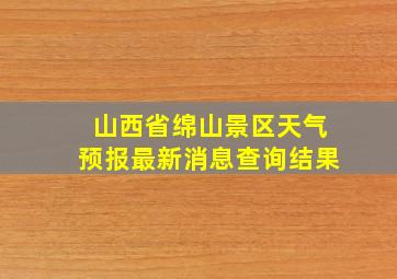 山西省绵山景区天气预报最新消息查询结果