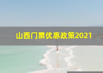 山西门票优惠政策2021