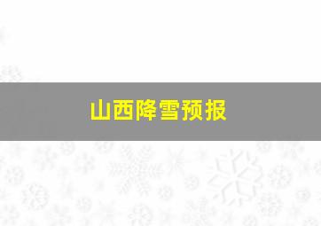 山西降雪预报