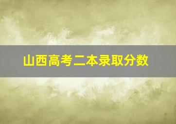 山西高考二本录取分数