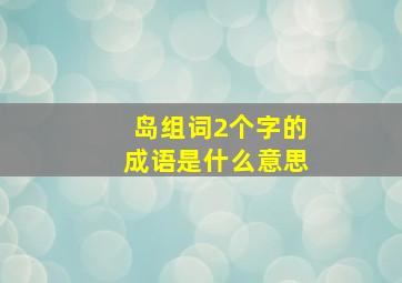 岛组词2个字的成语是什么意思