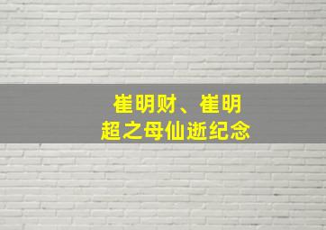 崔明财、崔明超之母仙逝纪念