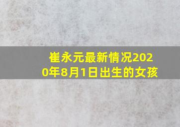 崔永元最新情况2020年8月1日出生的女孩