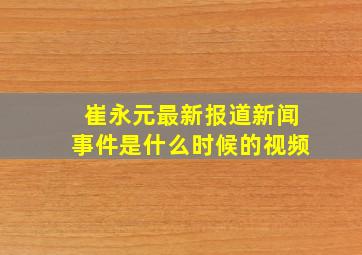 崔永元最新报道新闻事件是什么时候的视频