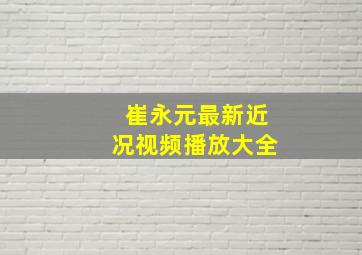 崔永元最新近况视频播放大全