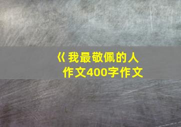 巜我最敬佩的人作文400字作文