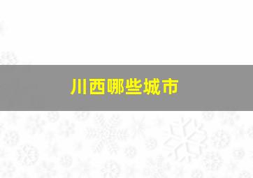 川西哪些城市