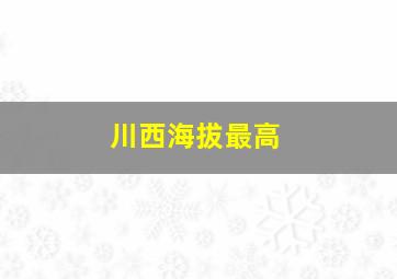 川西海拔最高