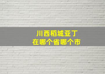 川西稻城亚丁在哪个省哪个市