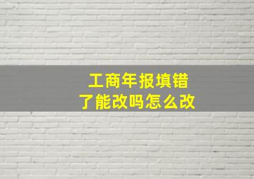 工商年报填错了能改吗怎么改