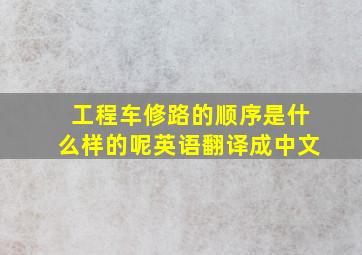 工程车修路的顺序是什么样的呢英语翻译成中文