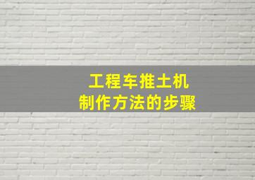 工程车推土机制作方法的步骤