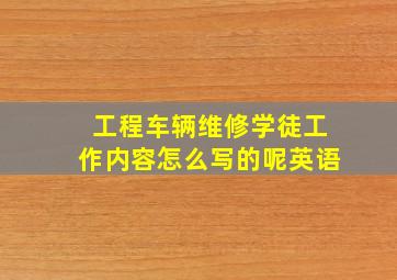 工程车辆维修学徒工作内容怎么写的呢英语