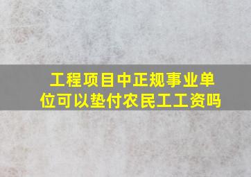 工程项目中正规事业单位可以垫付农民工工资吗