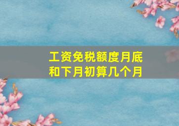 工资免税额度月底和下月初算几个月