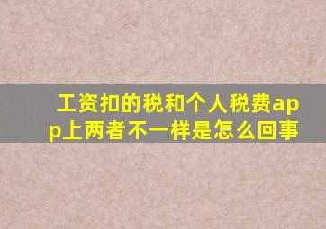 工资扣的税和个人税费app上两者不一样是怎么回事