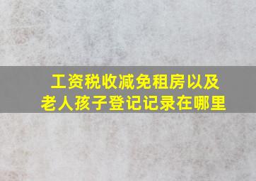 工资税收减免租房以及老人孩子登记记录在哪里