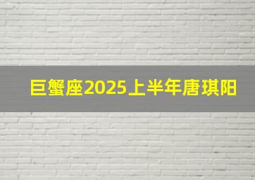 巨蟹座2025上半年唐琪阳