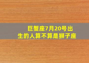 巨蟹座7月20号出生的人算不算是狮子座