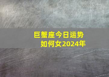 巨蟹座今日运势如何女2024年