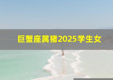 巨蟹座属猪2025学生女