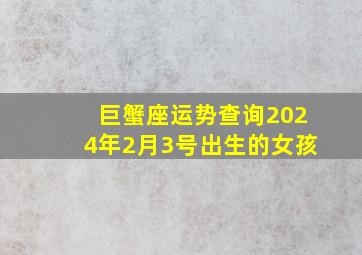 巨蟹座运势查询2024年2月3号出生的女孩