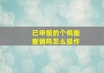 已申报的个税能撤销吗怎么操作