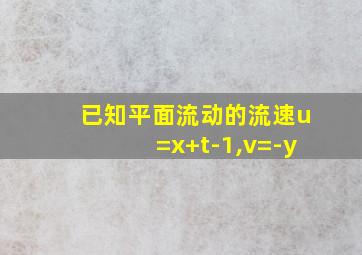 已知平面流动的流速u=x+t-1,v=-y