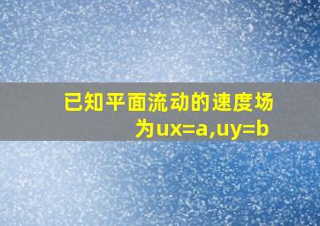 已知平面流动的速度场为ux=a,uy=b