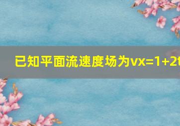 已知平面流速度场为vx=1+2t