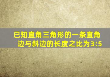 已知直角三角形的一条直角边与斜边的长度之比为3:5