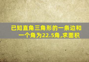 已知直角三角形的一条边和一个角为22.5角,求面积