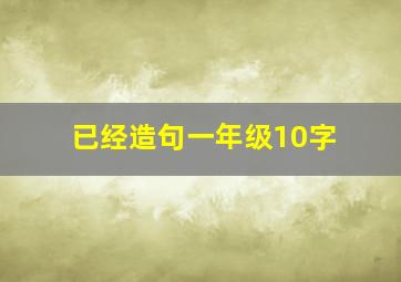 已经造句一年级10字