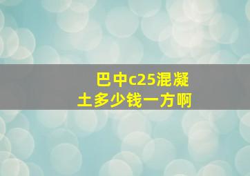 巴中c25混凝土多少钱一方啊