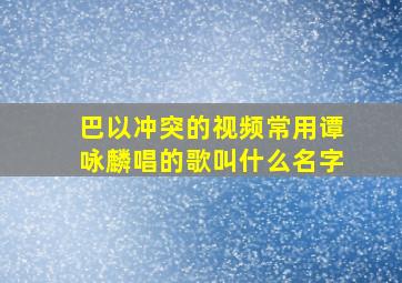 巴以冲突的视频常用谭咏麟唱的歌叫什么名字