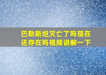 巴勒斯坦灭亡了吗现在还存在吗视频讲解一下