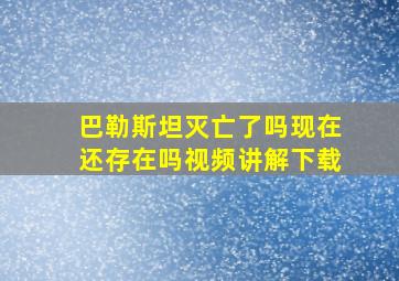 巴勒斯坦灭亡了吗现在还存在吗视频讲解下载