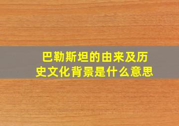 巴勒斯坦的由来及历史文化背景是什么意思