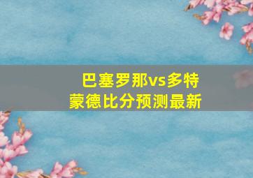 巴塞罗那vs多特蒙德比分预测最新